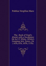 The . Book of Virgil`s neid, with a Vocabulary Ed. by J.T. White. (White`s Grammar Sch. Texts). 1St (-6Th, 8Th, 10Th, 11Th)
