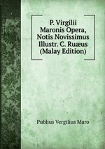 P. Virgilii Maronis Opera, Notis Novissimus Illustr. C. Ruus (Malay Edition)
