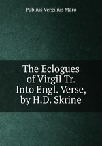 The Eclogues of Virgil Tr. Into Engl. Verse, by H.D. Skrine
