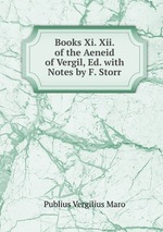 Books Xi. Xii. of the Aeneid of Vergil, Ed. with Notes by F. Storr