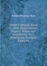 Vergil`s Aeneid, Book I., with Examination Papers, Notes and Vocabulary. by J. Robertson (German Edition)