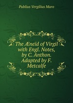 The ned of Virgil with Engl. Notes, by C. Anthon. Adapted by F. Metcalfe