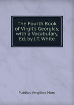 The Fourth Book of Virgil`s Georgics, with a Vocabulary, Ed. by J.T. White