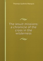 The Jesuit missions: a chronicle of the cross in the wilderness