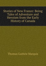 Stories of New France: Being Tales of Adventure and Heroism from the Early History of Canada