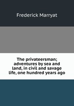 The privateersman; adventures by sea and land, in civil and savage life, one hundred years ago