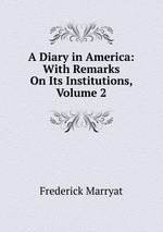 A Diary in America: With Remarks On Its Institutions, Volume 2