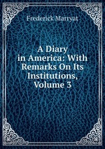 A Diary in America: With Remarks On Its Institutions, Volume 3