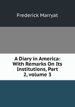 A Diary in America: With Remarks On Its Institutions, Part 2, volume 3