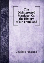 The Disinterested Marriage: Or, the History of Mr. Frankland