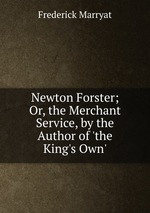 Newton Forster; Or, the Merchant Service, by the Author of `the King`s Own`