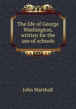 The life of George Washington, written for the use of schools