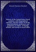 History of the United States Naval academy, with biographical sketches, and the names of all the superintendents, professors and graduates, to which . of thanks, medals, and swords to naval office