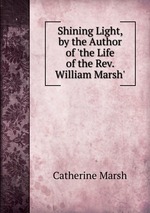 Shining Light, by the Author of `the Life of the Rev. William Marsh`