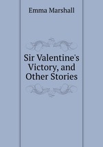 Sir Valentine`s Victory, and Other Stories