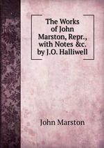 The Works of John Marston, Repr., with Notes &c. by J.O. Halliwell