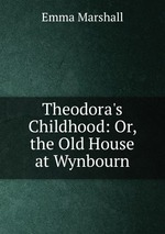 Theodora`s Childhood: Or, the Old House at Wynbourn