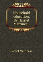 Household education. By Harriet Martineau