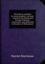 The faith as unfolded by many prophets. An essay . issued by the British and Foreign Unitarian Association; and addressed to Disciples of Mohammed