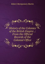 History of the Colonies of the British Empire .: From the Official Records of the Colonial Office