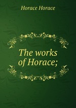 The works of Horace;