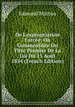 De L`expropriation Force: Ou Commentaire Du Titre Premier De La Loi Du 15 Aot 1854 (French Edition)