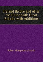 Ireland Before and After the Union with Great Britain. with Additions