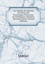 Les Posies De Martial De Paris, Dit D`auvergne, Procureur Au Parlement. Premiere -Seconde Partie (French Edition)