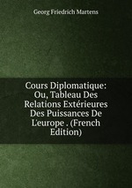 Cours Diplomatique: Ou, Tableau Des Relations Extrieures Des Puissances De L`europe . (French Edition)