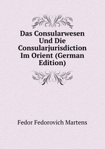 Das Consularwesen Und Die Consularjurisdiction Im Orient (German Edition)