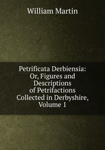 Petrificata Derbiensia: Or, Figures and Descriptions of Petrifactions Collected in Derbyshire, Volume 1