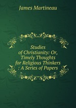 Studies of Christianity: Or, Timely Thoughts for Religious Thinkers : A Series of Papers