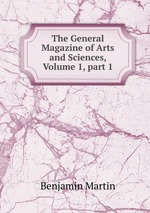 The General Magazine of Arts and Sciences, Volume 1, part 1