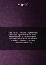 Marci Valerii Martialis Epigrammata: Ex Editione Bipontina : Cum Notis Et Interpretatione in Usum Delphini : Variis Lectionibus Notis Variorum Recensu . Recensita, Volume 2 (Romanian Edition)