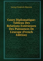 Cours Diplomatique: Tableau Des Relations Extrieures Des Puissances De L`europe (French Edition)