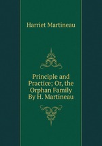 Principle and Practice; Or, the Orphan Family By H. Martineau