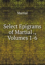 Select Epigrams of Martial ., Volumes 1-6