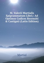 M. Valerii Martialis Epigrammatum Libri;: Ad Optimos Codices Recensiti & Castigati (Latin Edition)