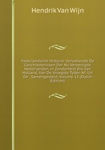 Vaderlandsche Historie: Vervattende De Geschiedenissen Der Nu Vereenigde Nederlanden, in Zonderheid Die Van Holland, Van De Vroegste Tyden Af: Uit De . Samengesteld, Volume 13 (Dutch Edition)
