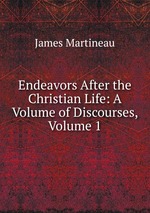 Endeavors After the Christian Life: A Volume of Discourses, Volume 1