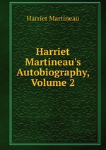 Harriet Martineau`s Autobiography, Volume 2