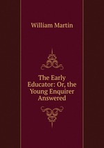 The Early Educator: Or, the Young Enquirer Answered