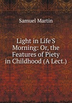 Light in Life`S Morning: Or, the Features of Piety in Childhood (A Lect.)