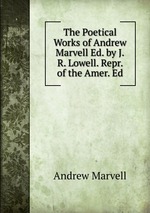 The Poetical Works of Andrew Marvell Ed. by J.R. Lowell. Repr. of the Amer. Ed