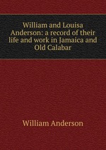 William and Louisa Anderson: a record of their life and work in Jamaica and Old Calabar