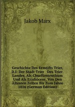 Geschichte Des Erzstifts Trier, D.I: Der Stadt Trier & Des Trier. Landes, Als Churfrstenthum Und Als Erzdicese, Von Den ltesten Zeiten Bis Zum Jahre 1816 (German Edition)