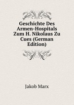 Geschichte Des Armen-Hospitals Zum H. Nikolaus Zu Cues (German Edition)