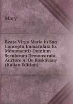 Beata Virgo Maria in Suo Conceptu Immaculata Ex Monumentis Omnium Seculorum Demonstrata, Auctore A. De Roskovny (Italian Edition)