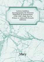 Lettres Indites, Accompagnes De Diverses Dpches Et Instructions, 1558-1587, Publ. Par Le Prince A. Labanoff (French Edition)