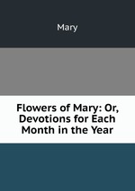 Flowers of Mary: Or, Devotions for Each Month in the Year